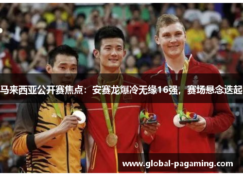 马来西亚公开赛焦点：安赛龙爆冷无缘16强，赛场悬念迭起