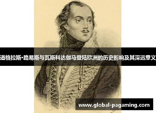 道格拉斯·路易斯与瓦斯科达伽马登陆欧洲的历史影响及其深远意义